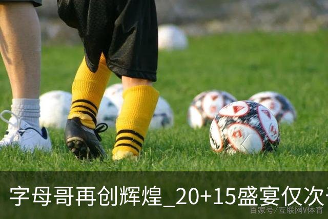 字母哥再创辉煌 20+15盛宴仅次于约基奇